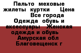 Пальто, меховые жилеты, куртки.  › Цена ­ 500 - Все города Одежда, обувь и аксессуары » Женская одежда и обувь   . Амурская обл.,Благовещенск г.